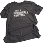 Men's T-Shirt: "That's A Horrible Idea... What Time"